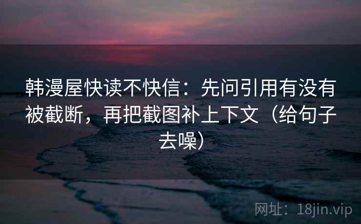 韩漫屋快读不快信：先问引用有没有被截断，再把截图补上下文（给句子去噪）