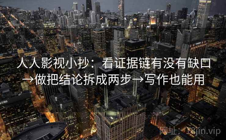 人人影视小抄：看证据链有没有缺口→做把结论拆成两步→写作也能用