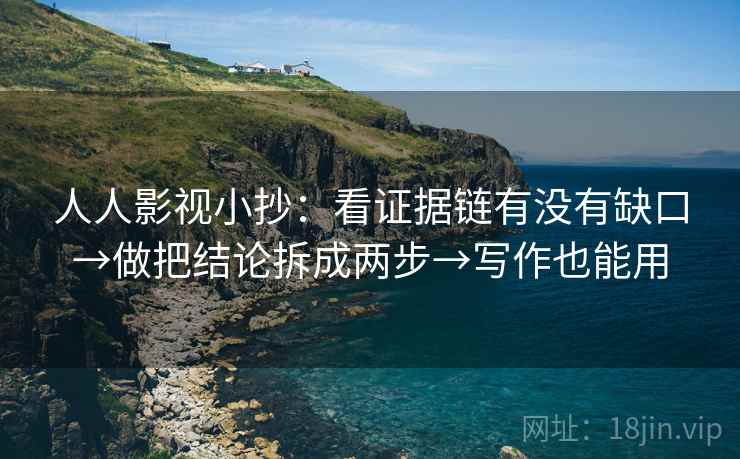 人人影视小抄：看证据链有没有缺口→做把结论拆成两步→写作也能用