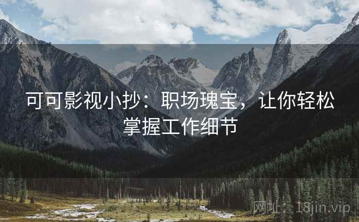 可可影视小抄：职场瑰宝，让你轻松掌握工作细节