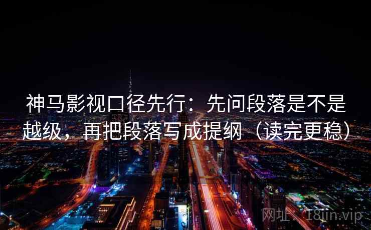 神马影视口径先行：先问段落是不是越级，再把段落写成提纲（读完更稳）