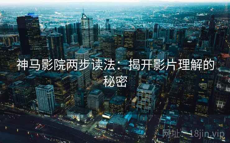 神马影院两步读法：揭开影片理解的秘密