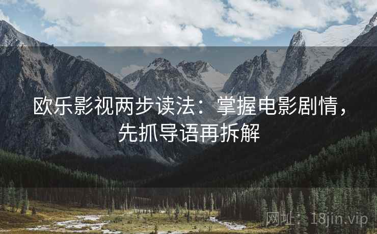 欧乐影视两步读法：掌握电影剧情，先抓导语再拆解