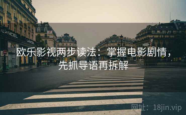 欧乐影视两步读法：掌握电影剧情，先抓导语再拆解