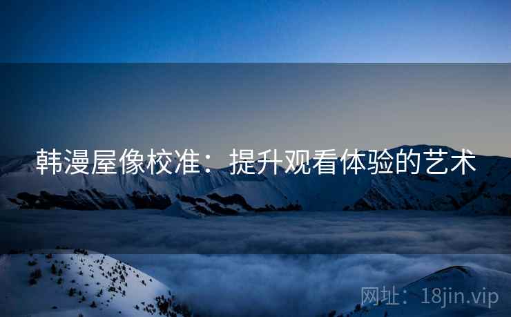 韩漫屋像校准：提升观看体验的艺术