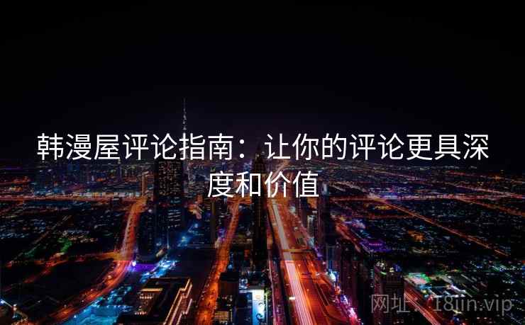 韩漫屋评论指南：让你的评论更具深度和价值