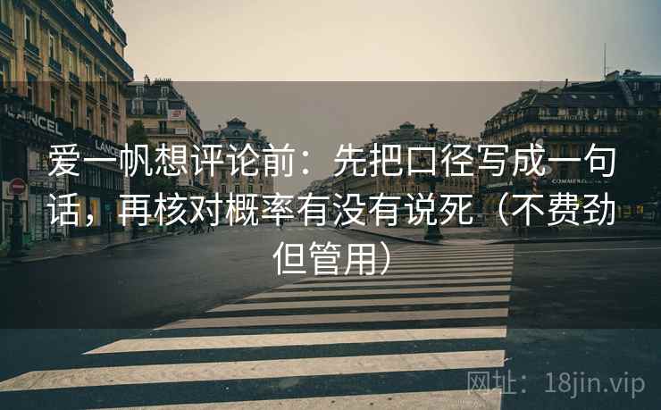 爱一帆想评论前：先把口径写成一句话，再核对概率有没有说死（不费劲但管用）