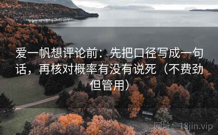 爱一帆想评论前：先把口径写成一句话，再核对概率有没有说死（不费劲但管用）