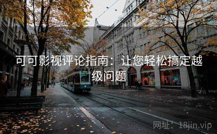 可可影视评论指南：让您轻松搞定越级问题