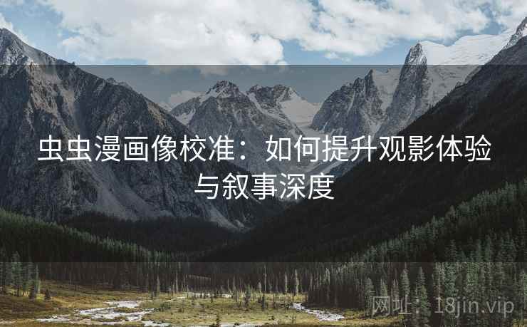 虫虫漫画像校准：如何提升观影体验与叙事深度
