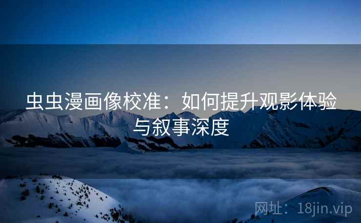 虫虫漫画像校准：如何提升观影体验与叙事深度
