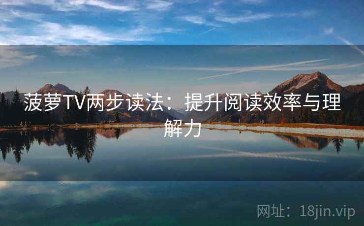 菠萝TV两步读法：提升阅读效率与理解力