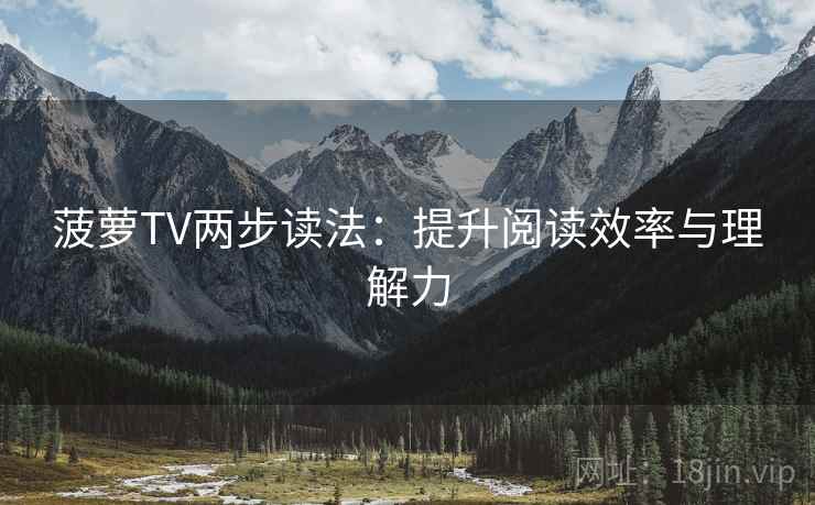 菠萝TV两步读法：提升阅读效率与理解力