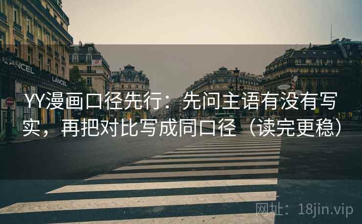 YY漫画口径先行：先问主语有没有写实，再把对比写成同口径（读完更稳）