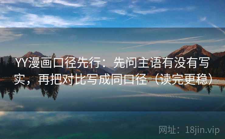 YY漫画口径先行：先问主语有没有写实，再把对比写成同口径（读完更稳）