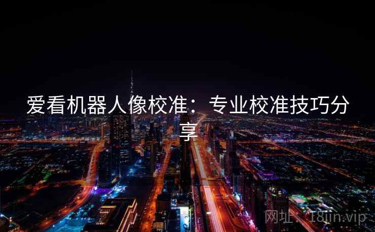 爱看机器人像校准：专业校准技巧分享