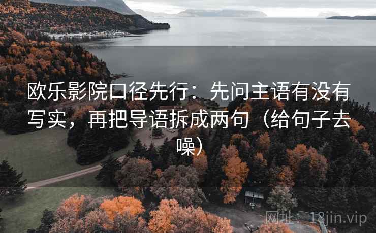 欧乐影院口径先行：先问主语有没有写实，再把导语拆成两句（给句子去噪）