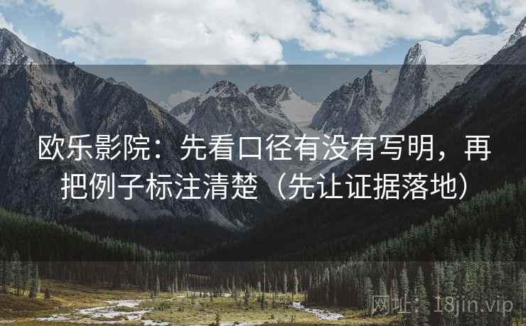 欧乐影院：先看口径有没有写明，再把例子标注清楚（先让证据落地）