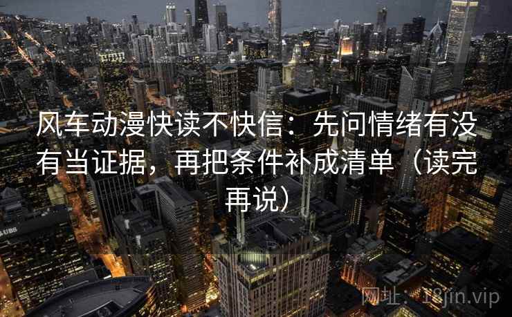 风车动漫快读不快信：先问情绪有没有当证据，再把条件补成清单（读完再说）