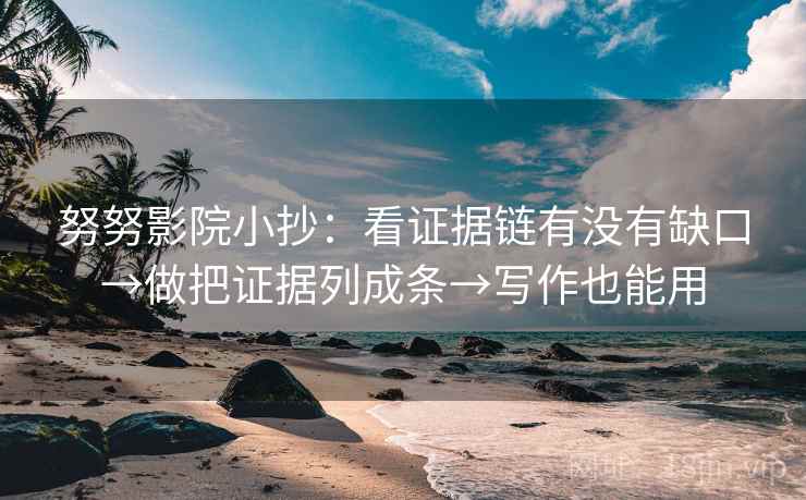 努努影院小抄：看证据链有没有缺口→做把证据列成条→写作也能用