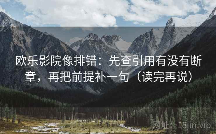 欧乐影院像排错：先查引用有没有断章，再把前提补一句（读完再说）