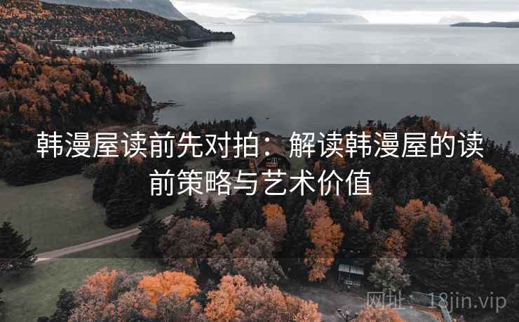 韩漫屋读前先对拍：解读韩漫屋的读前策略与艺术价值