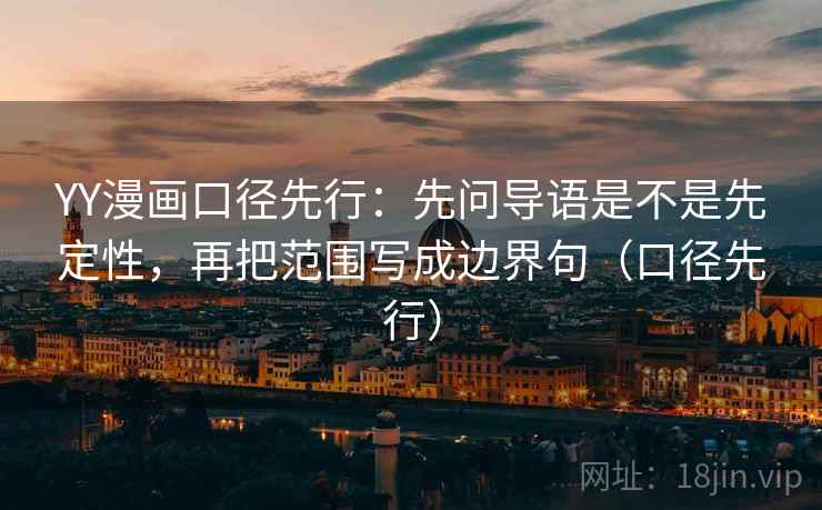 YY漫画口径先行：先问导语是不是先定性，再把范围写成边界句（口径先行）