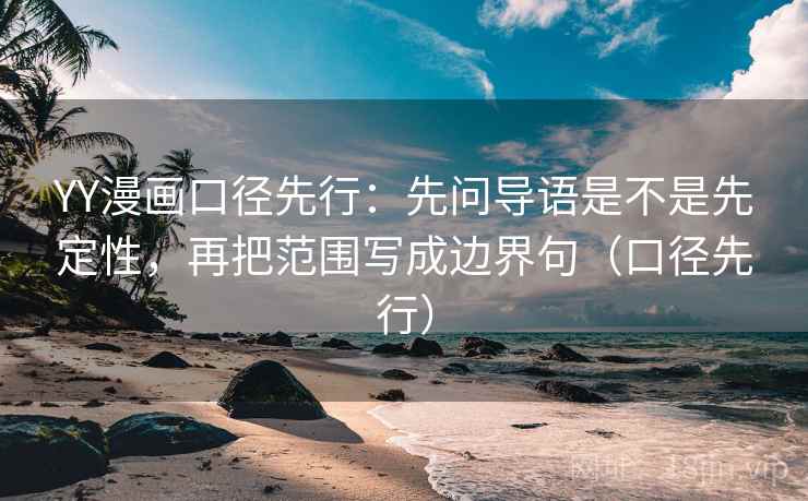 YY漫画口径先行：先问导语是不是先定性，再把范围写成边界句（口径先行）
