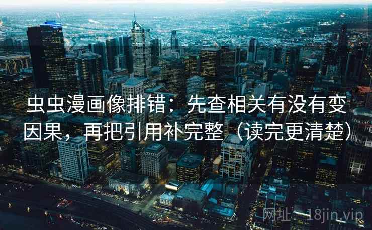 虫虫漫画像排错：先查相关有没有变因果，再把引用补完整（读完更清楚）