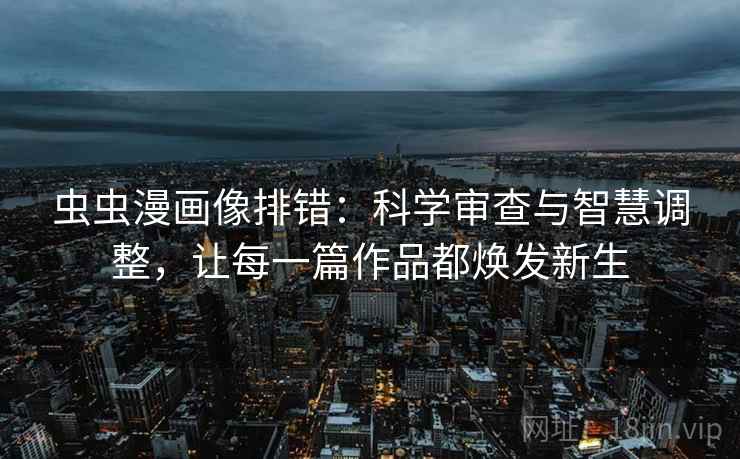 虫虫漫画像排错：科学审查与智慧调整，让每一篇作品都焕发新生