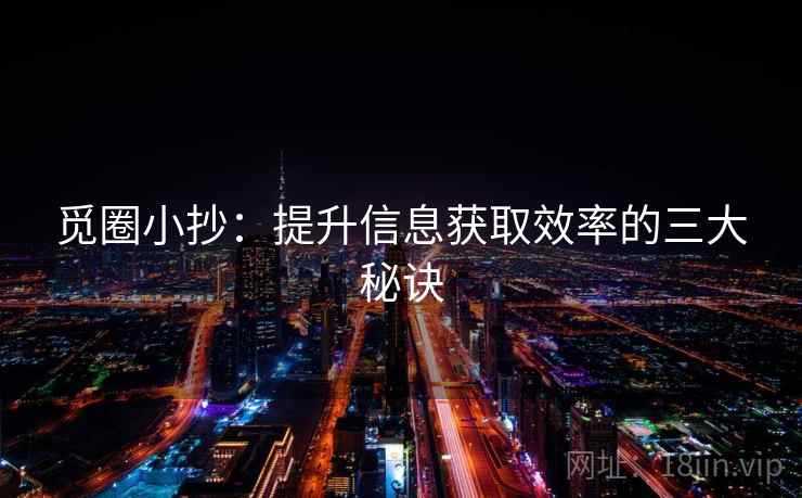 觅圈小抄：提升信息获取效率的三大秘诀