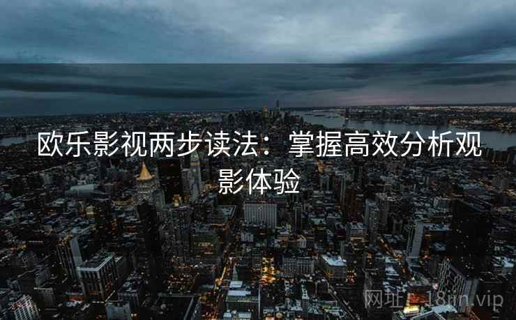 欧乐影视两步读法：掌握高效分析观影体验