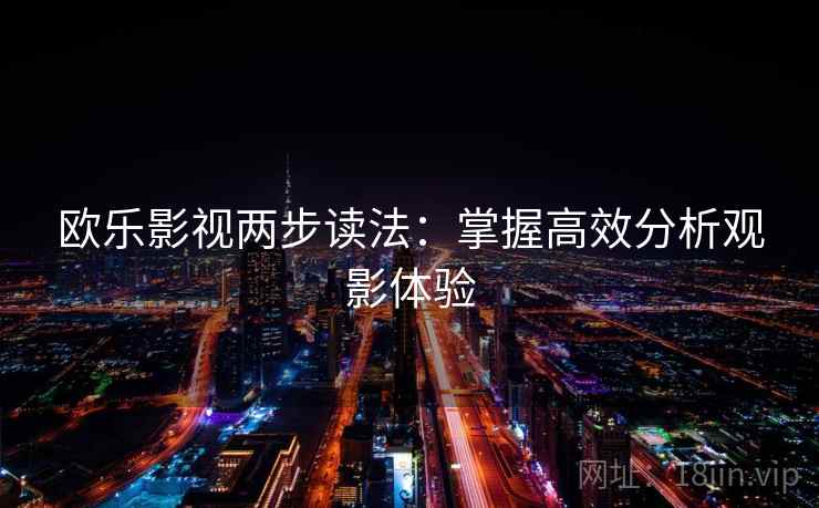 欧乐影视两步读法：掌握高效分析观影体验